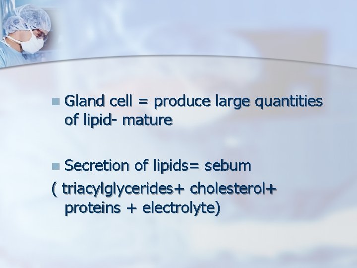 n Gland cell = produce large quantities of lipid- mature Secretion of lipids= sebum