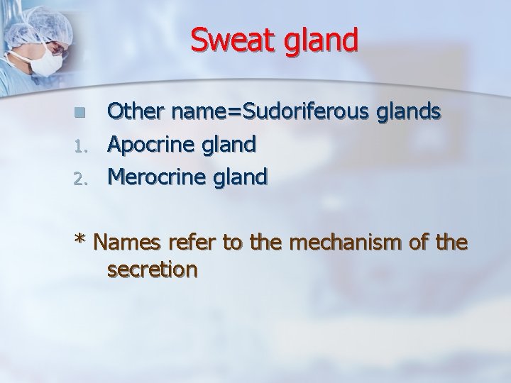 Sweat gland n 1. 2. Other name=Sudoriferous glands Apocrine gland Merocrine gland * Names