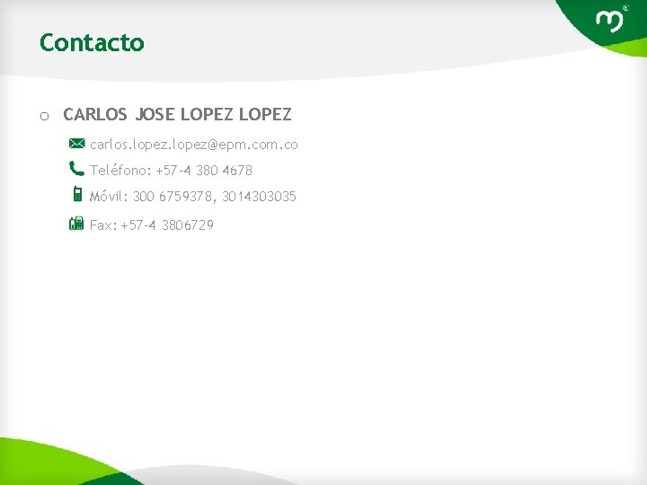 Contacto o CARLOS JOSE LOPEZ carlos. lopez@epm. co Teléfono: +57 -4 380 4678 Móvil: