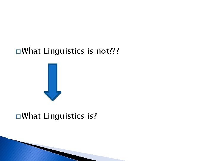 � What Linguistics is not? ? ? � What Linguistics is? 