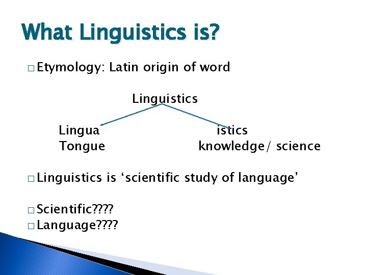 What Linguistics is? � Etymology: Latin origin of word Linguistics Lingua Tongue � Linguistics