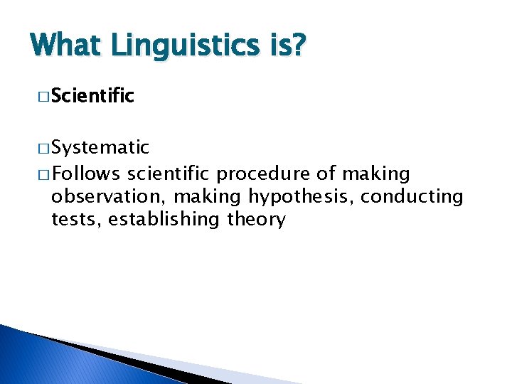 What Linguistics is? � Scientific � Systematic � Follows scientific procedure of making observation,