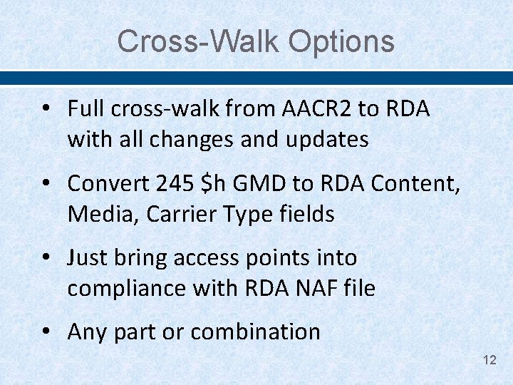 Cross-Walk Options • Full cross-walk from AACR 2 to RDA with all changes and