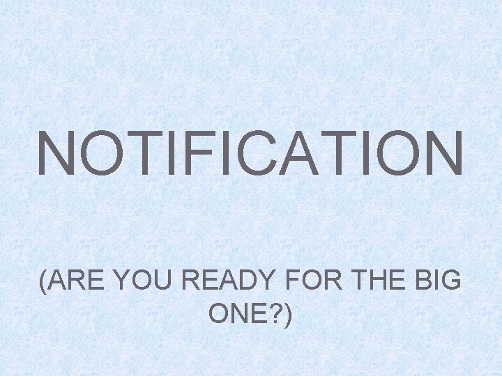 NOTIFICATION (ARE YOU READY FOR THE BIG ONE? ) 