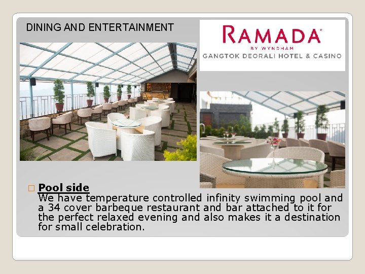 DINING AND ENTERTAINMENT � Pool side We have temperature controlled infinity swimming pool and
