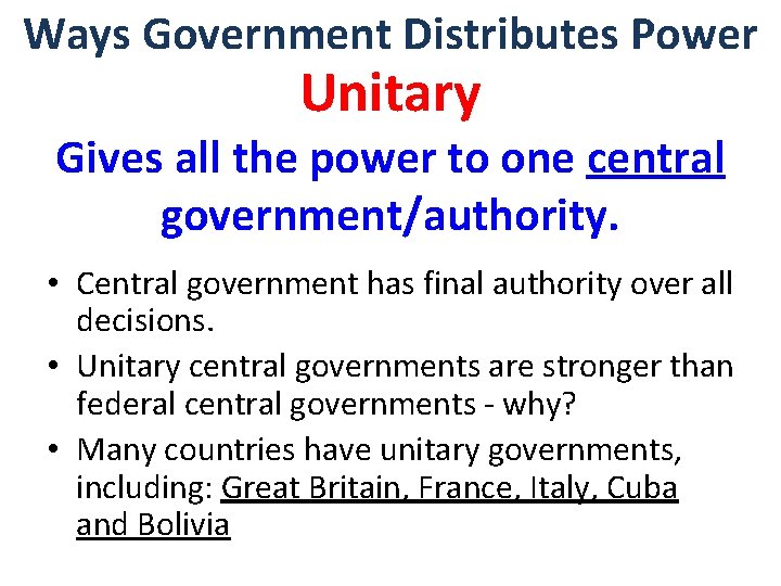 Ways Government Distributes Power Unitary Gives all the power to one central government/authority. •