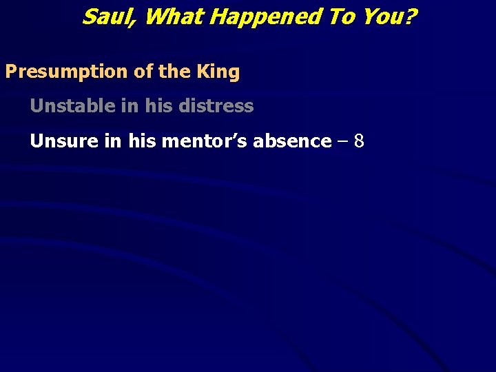 Saul, What Happened To You? Presumption of the King Unstable in his distress Unsure