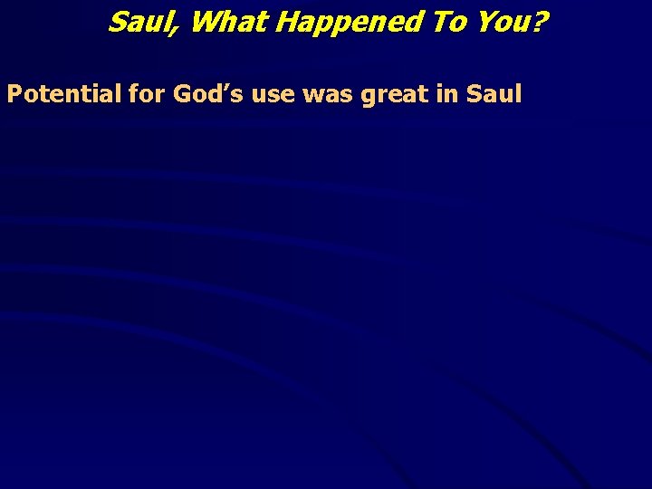 Saul, What Happened To You? Potential for God’s use was great in Saul 