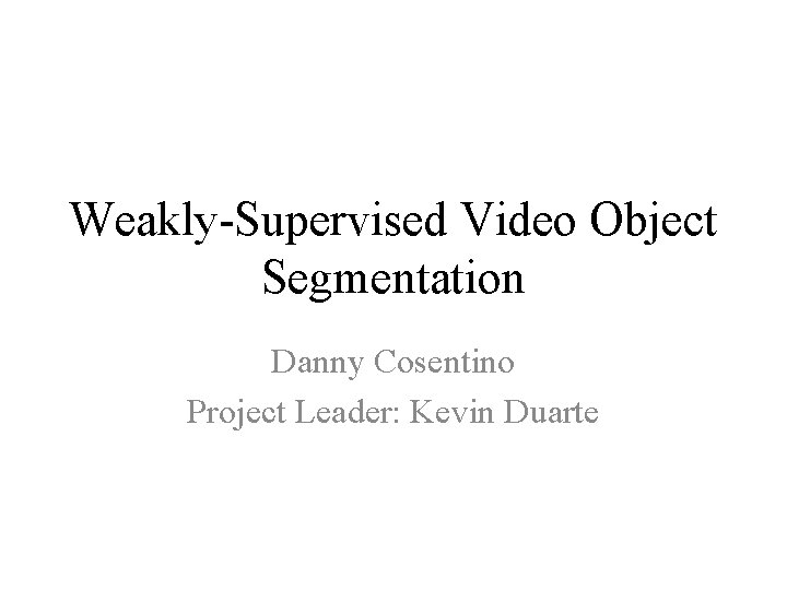 Weakly-Supervised Video Object Segmentation Danny Cosentino Project Leader: Kevin Duarte 