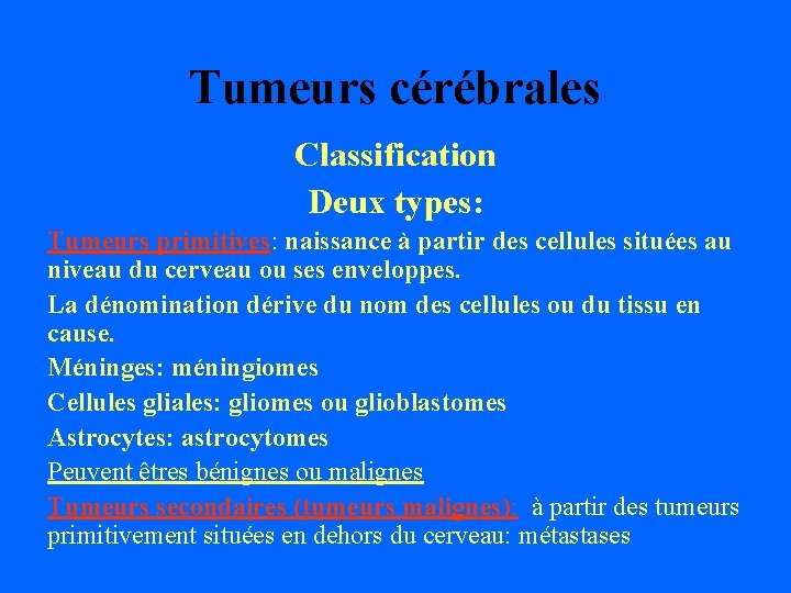 Tumeurs cérébrales Classification Deux types: Tumeurs primitives: naissance à partir des cellules situées au