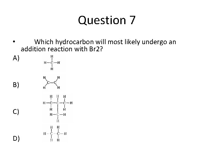 Question 7 • A) B) C) D) Which hydrocarbon will most likely undergo an