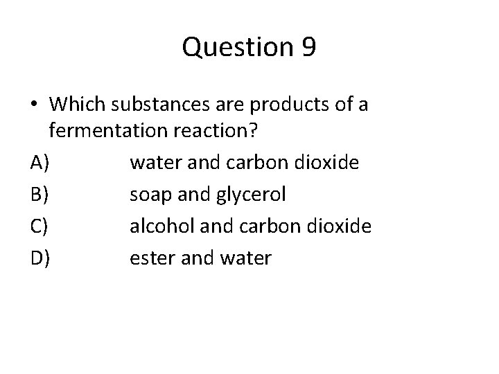 Question 9 • Which substances are products of a fermentation reaction? A) water and