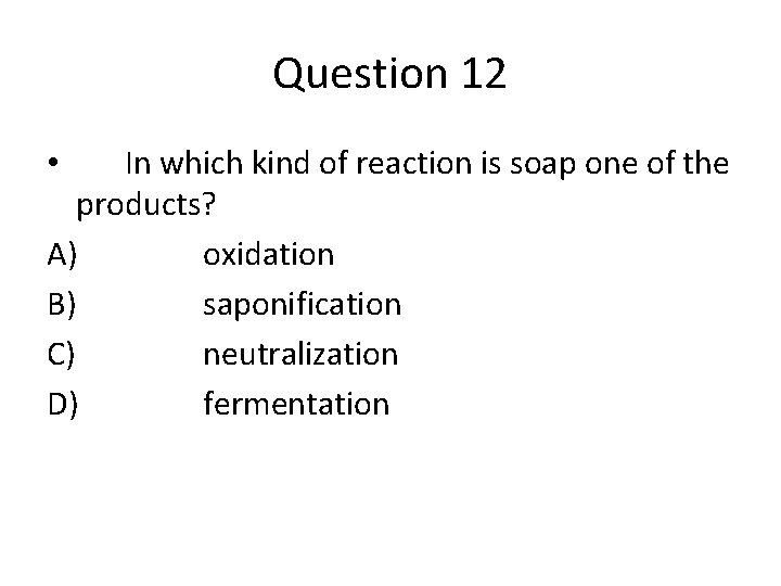 Question 12 In which kind of reaction is soap one of the products? A)