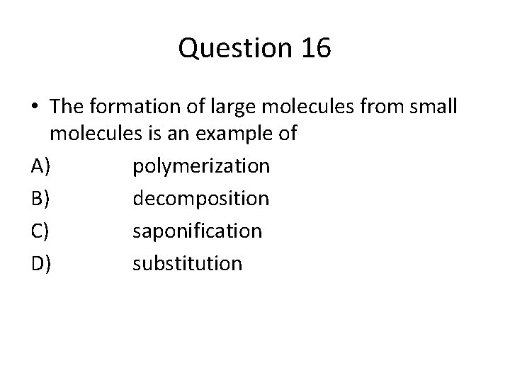 Question 16 • The formation of large molecules from small molecules is an example
