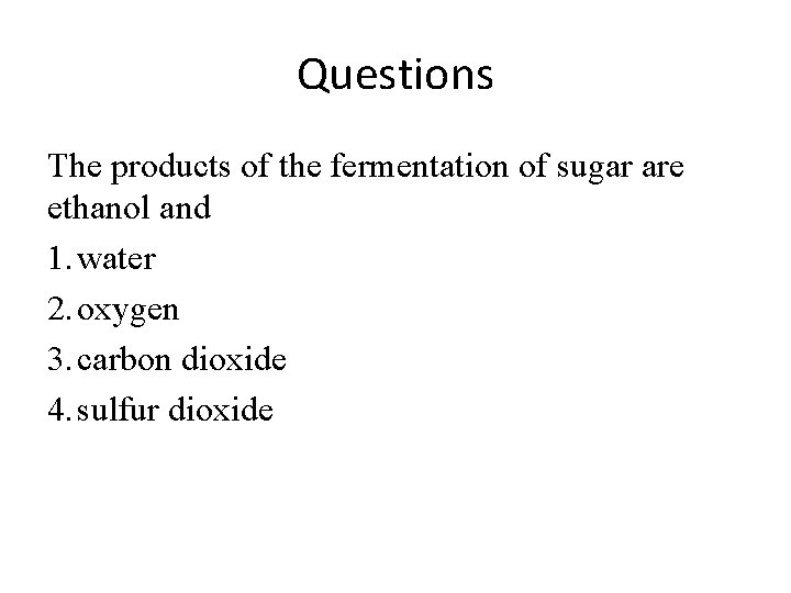 Questions The products of the fermentation of sugar are ethanol and 1. water 2.