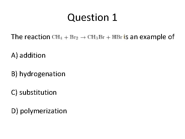 Question 1 The reaction A) addition B) hydrogenation C) substitution D) polymerization is an