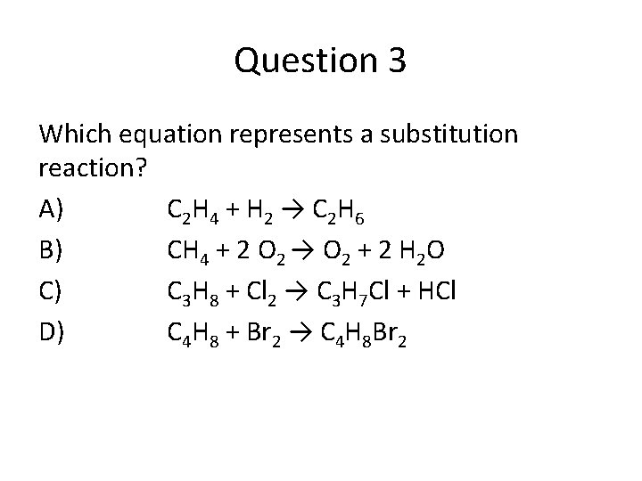 Question 3 Which equation represents a substitution reaction? A) C 2 H 4 +