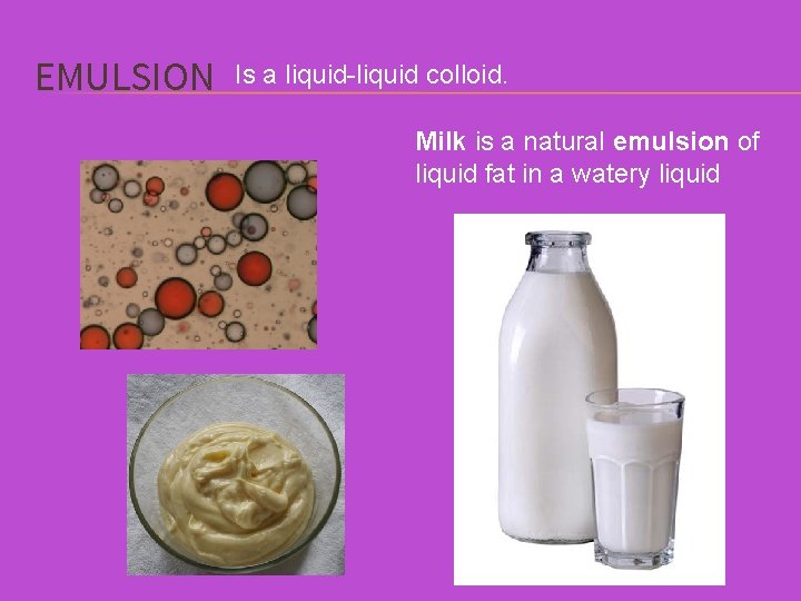 EMULSION Is a liquid-liquid colloid. Milk is a natural emulsion of liquid fat in
