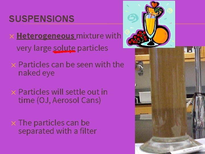 SUSPENSIONS ✕ Heterogeneous mixture with very large solute particles ✕ Particles can be seen