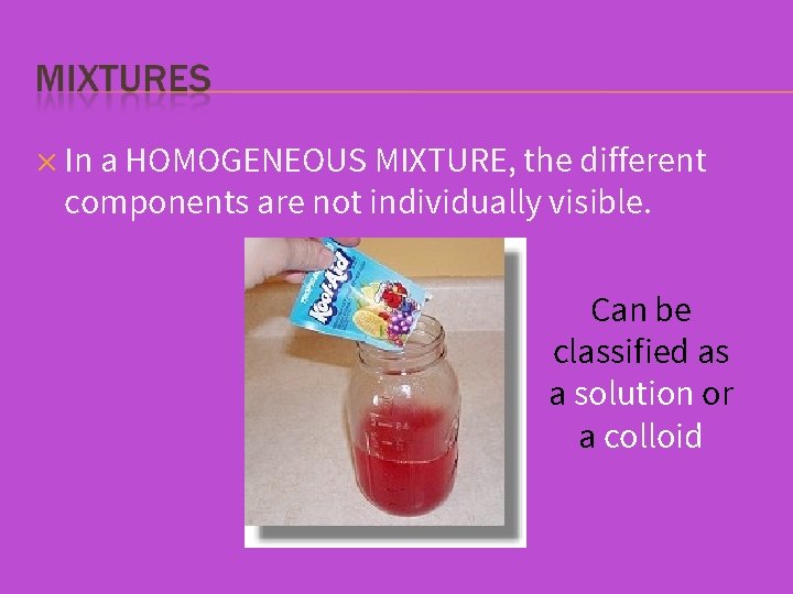 ✕ In a HOMOGENEOUS MIXTURE, the different components are not individually visible. Can be