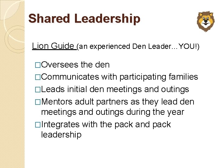 Shared Leadership Lion Guide (an experienced Den Leader…YOU!) �Oversees the den �Communicates with participating
