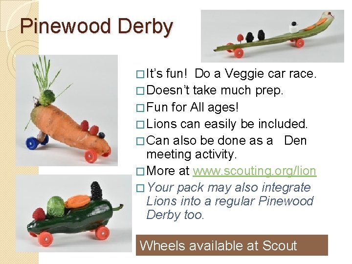 Pinewood Derby � It’s fun! Do a Veggie car race. � Doesn’t take much