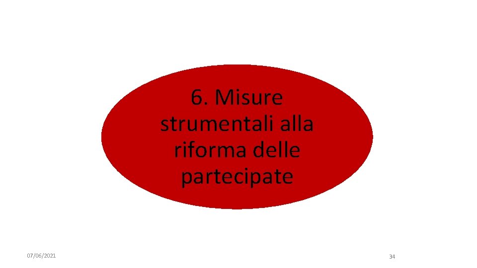 6. Misure strumentali alla riforma delle partecipate 07/06/2021 34 