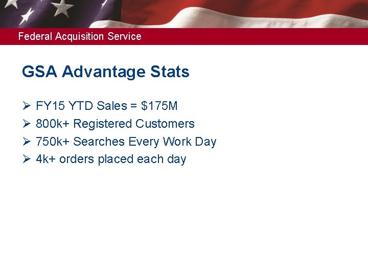 Federal Acquisition Service GSA Advantage Stats Ø Ø FY 15 YTD Sales = $175