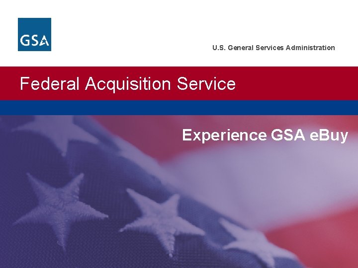 U. S. General Services Administration Federal Acquisition Service Experience GSA e. Buy 