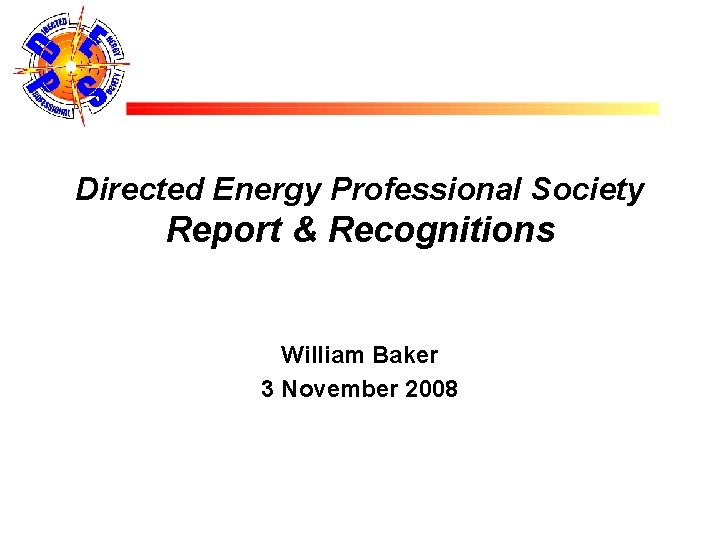 Directed Energy Professional Society Report & Recognitions William Baker 3 November 2008 