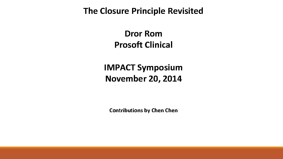 The Closure Principle Revisited Dror Rom Prosoft Clinical IMPACT Symposium November 20, 2014 Contributions