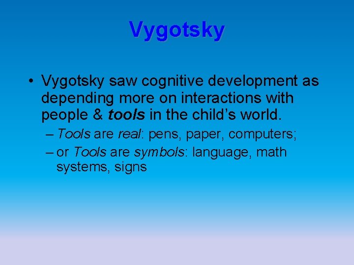 Vygotsky • Vygotsky saw cognitive development as depending more on interactions with people &