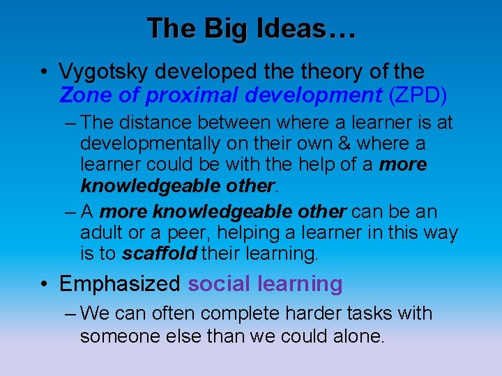 The Big Ideas… • Vygotsky developed theory of the Zone of proximal development (ZPD)