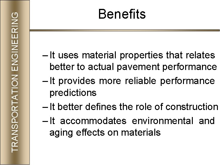 Benefits – It uses material properties that relates better to actual pavement performance –