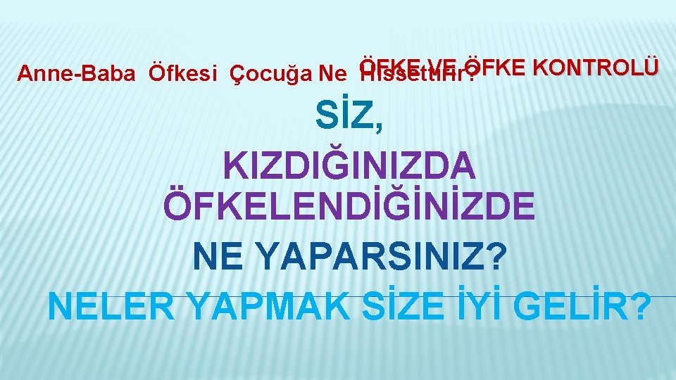 VE ÖFKE KONTROLÜ Anne-Baba Öfkesi Çocuğa Ne ÖFKE Hissettirir? SİZ, KIZDIĞINIZDA ÖFKELENDİĞİNİZDE NE YAPARSINIZ?