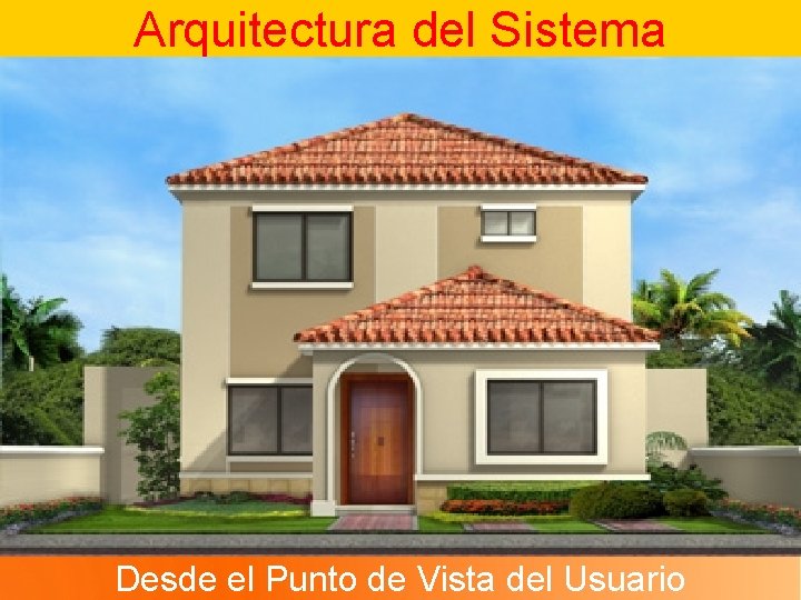 Arquitectura del Sistema Desde el Punto de Vista del Usuario Arquitectura del Sistema Desde el Punto de Vista del Usuario