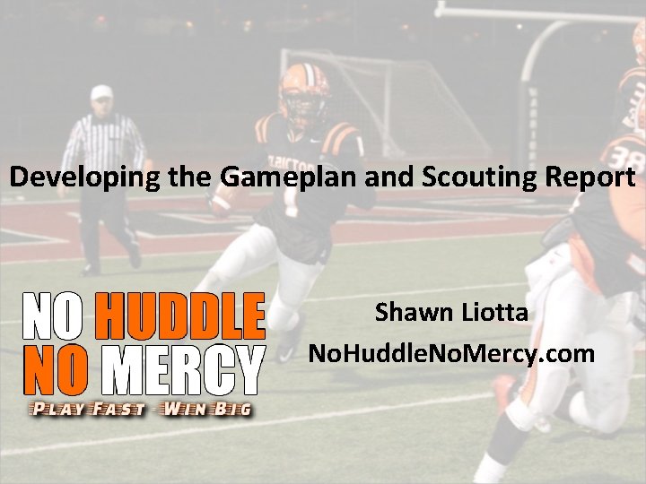 Developing the Gameplan and Scouting Report Shawn Liotta No. Huddle. No. Mercy. com 