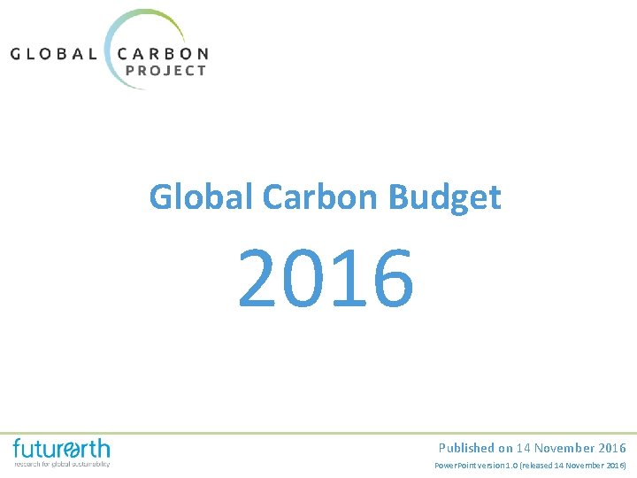 Global Carbon Budget 2016 Published on 14 November 2016 Power. Point version 1. 0