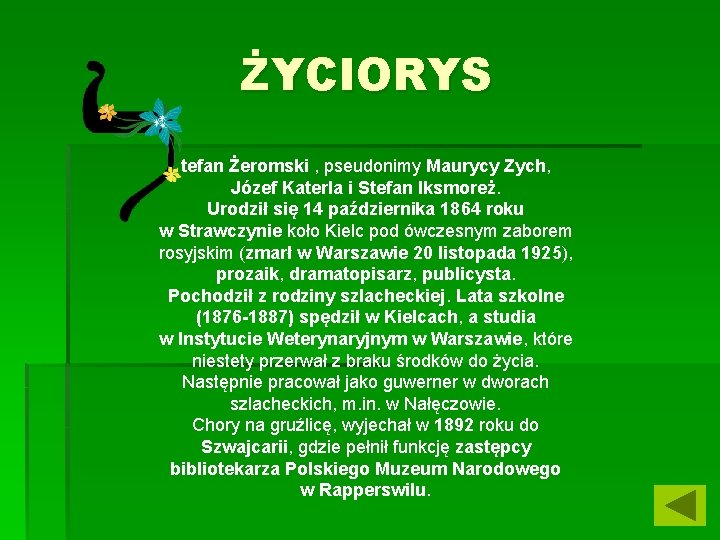 ŻYCIORYS tefan Żeromski , pseudonimy Maurycy Zych, Józef Katerla i Stefan Iksmoreż. Urodził się