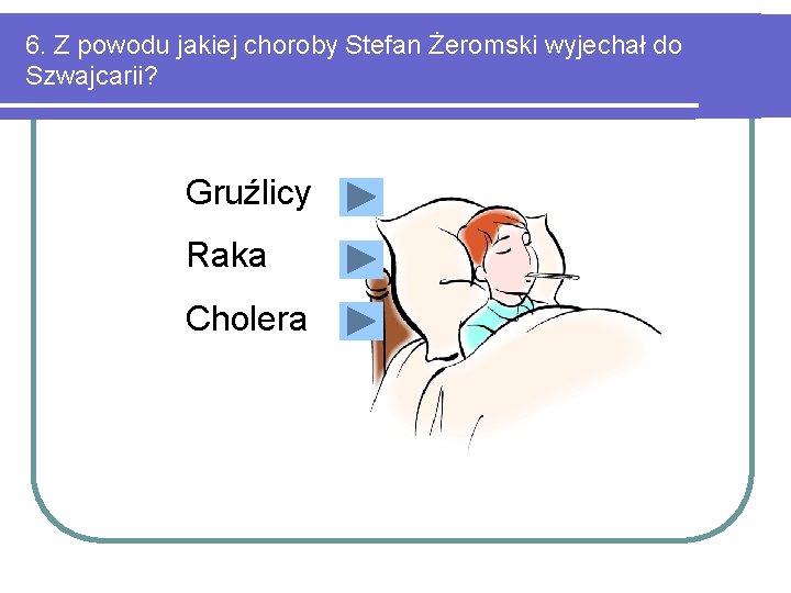 6. Z powodu jakiej choroby Stefan Żeromski wyjechał do Szwajcarii? Gruźlicy Raka Cholera 