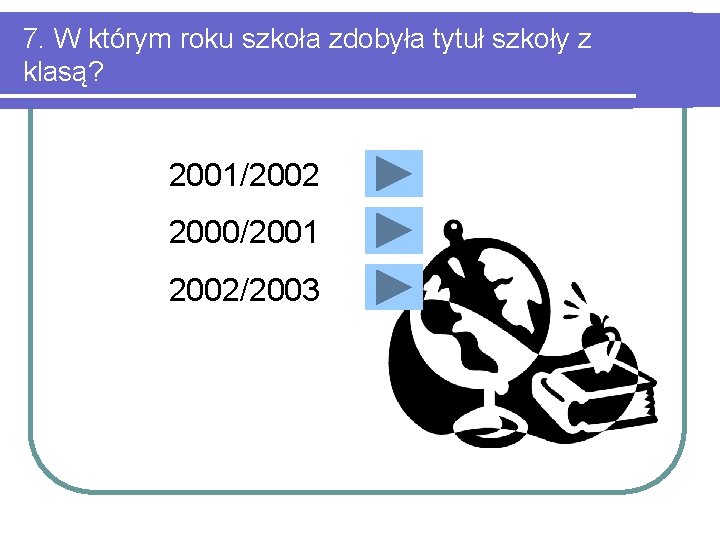 7. W którym roku szkoła zdobyła tytuł szkoły z klasą? 2001/2002 2000/2001 2002/2003 