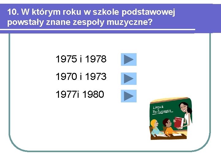 10. W którym roku w szkole podstawowej powstały znane zespoły muzyczne? 1975 i 1978