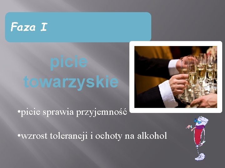 Faza I picie towarzyskie • picie sprawia przyjemność • wzrost tolerancji i ochoty na