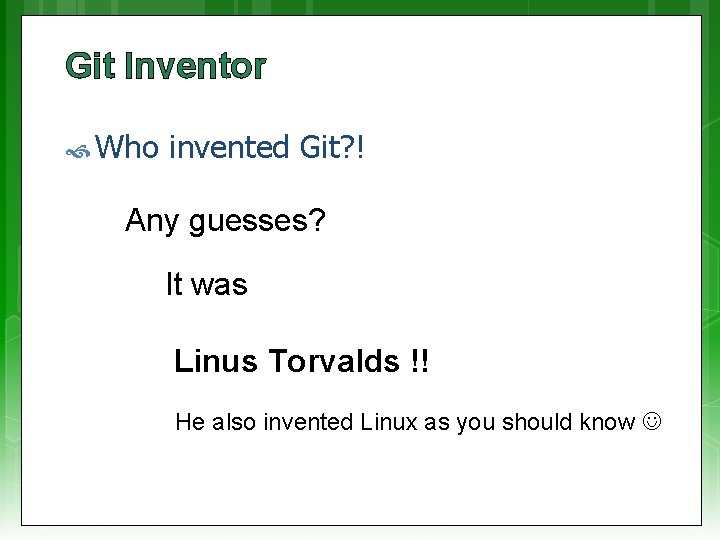 Git Inventor Who invented Git? ! Any guesses? It was Linus Torvalds !! He