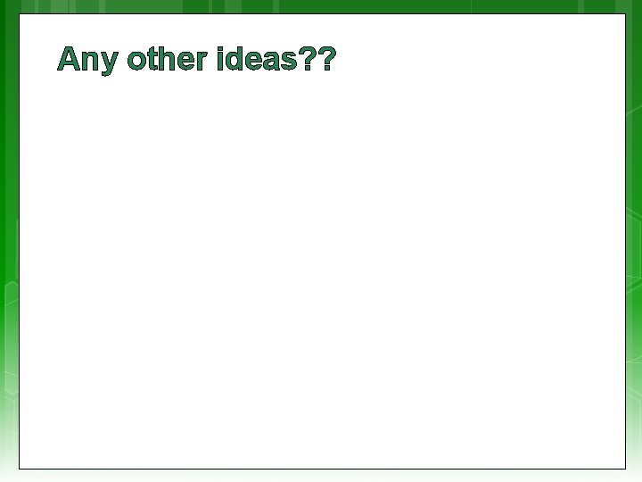 Any other ideas? ? 
