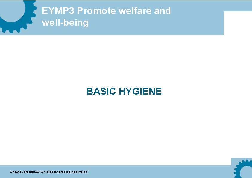 EYMP 3 Promote welfare and well-being BASIC HYGIENE © Pearson Education 2010. Printing and