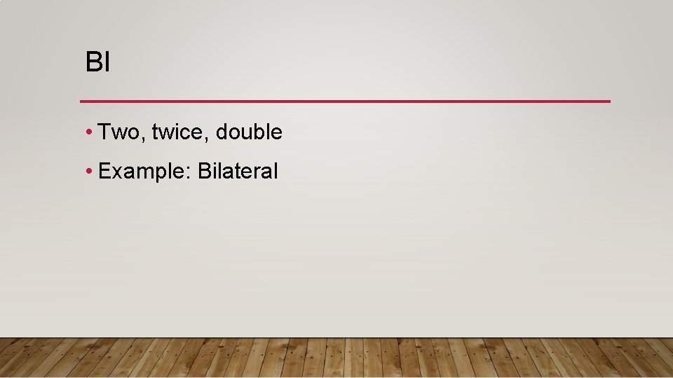 BI • Two, twice, double • Example: Bilateral 
