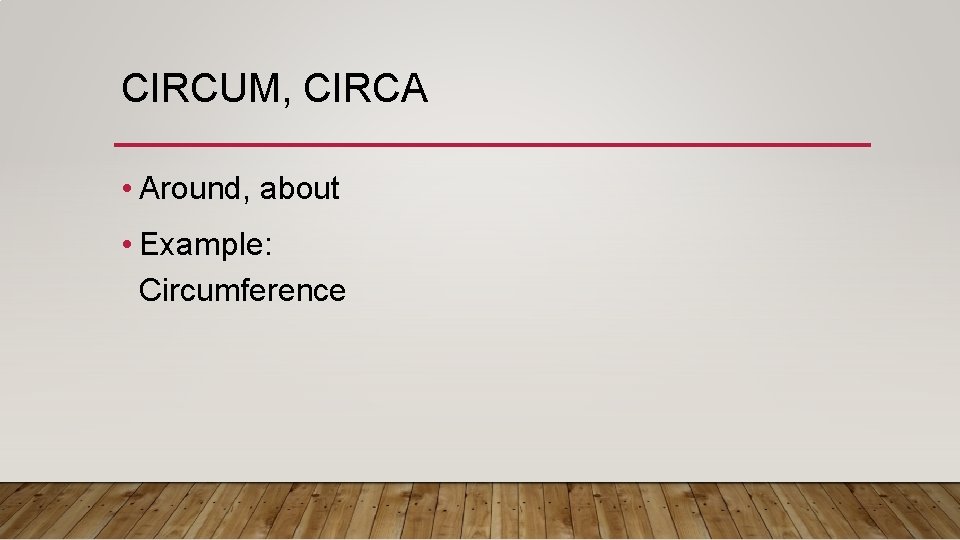 CIRCUM, CIRCA • Around, about • Example: Circumference 