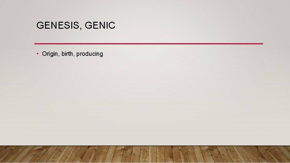 GENESIS, GENIC • Origin, birth, producing 