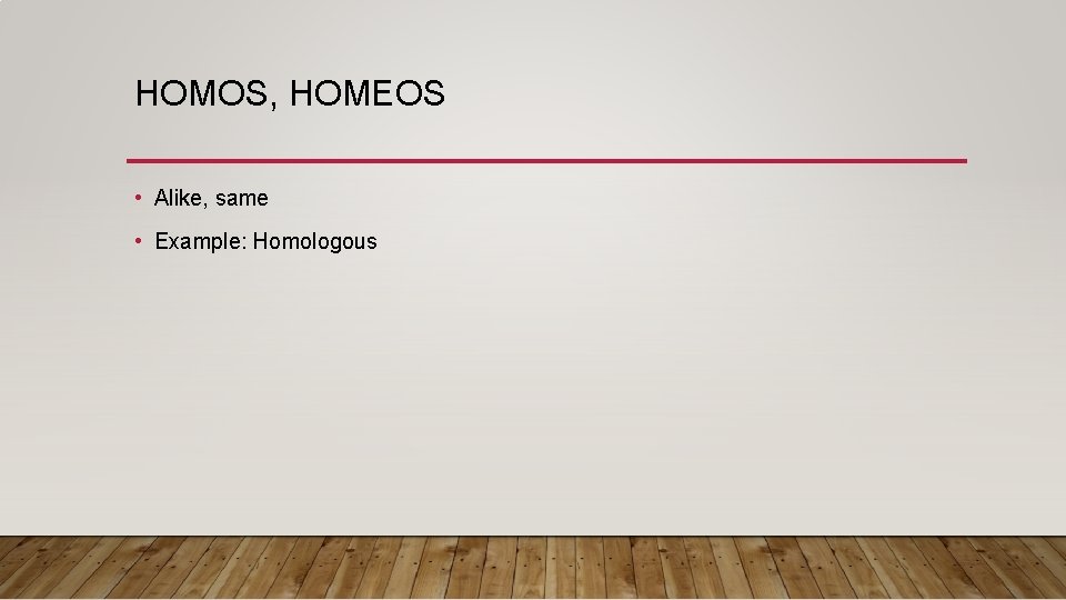 HOMOS, HOMEOS • Alike, same • Example: Homologous 